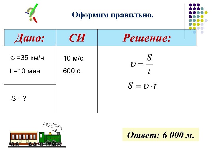 Оформим правильно. Дано: СИ U =36 км/ч 10 м/с t =10 мин Решение: 600