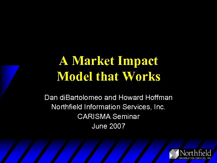 A Market Impact Model that Works Dan di. Bartolomeo and Howard Hoffman Northfield Information