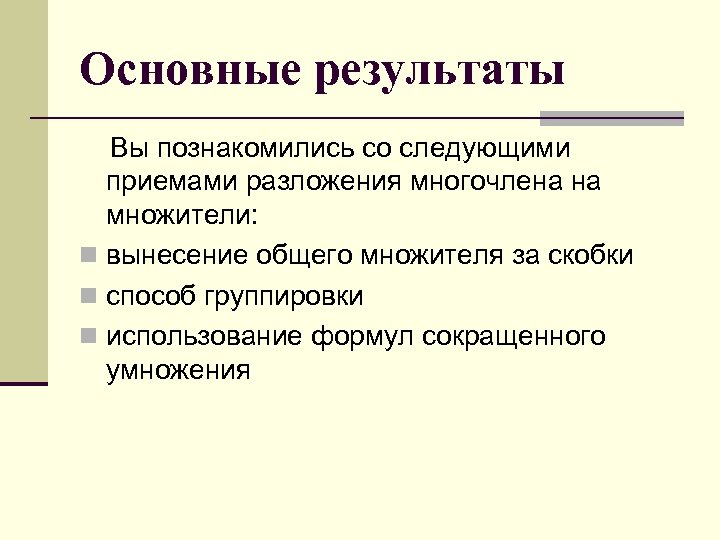 Основные результаты Вы познакомились со следующими приемами разложения многочлена на множители: n вынесение общего