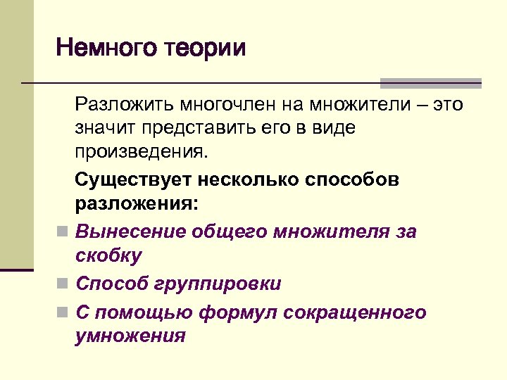 Немного теории Разложить многочлен на множители – это значит представить его в виде произведения.