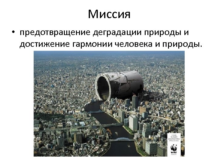 Миссия • предотвращение деградации природы и достижение гармонии человека и природы. 