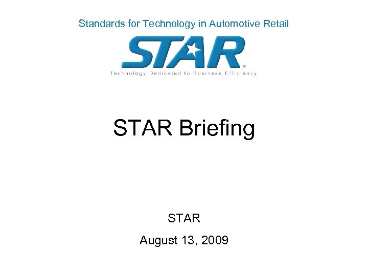 Standards for Technology in Automotive Retail STAR Briefing STAR August 13, 2009 