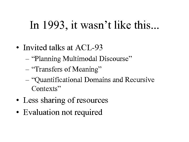 In 1993, it wasn’t like this. . . • Invited talks at ACL-93 –