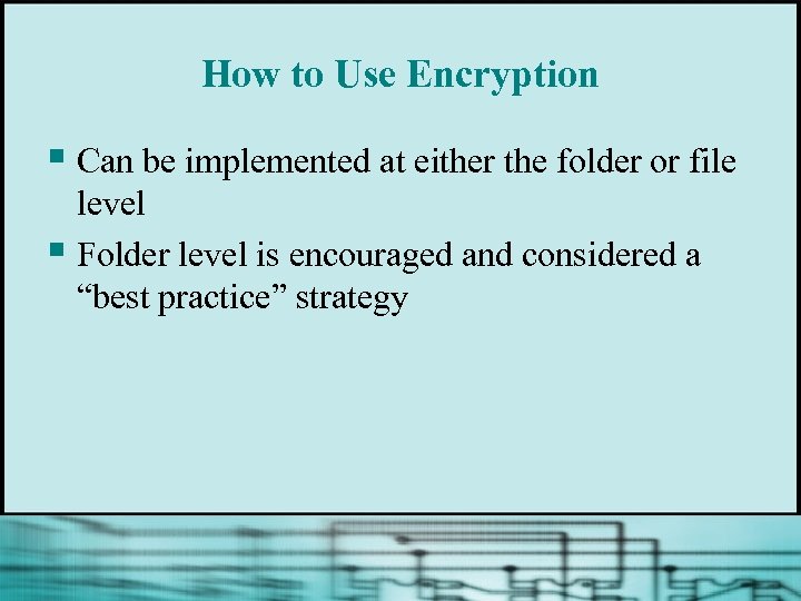 How to Use Encryption § Can be implemented at either the folder or file