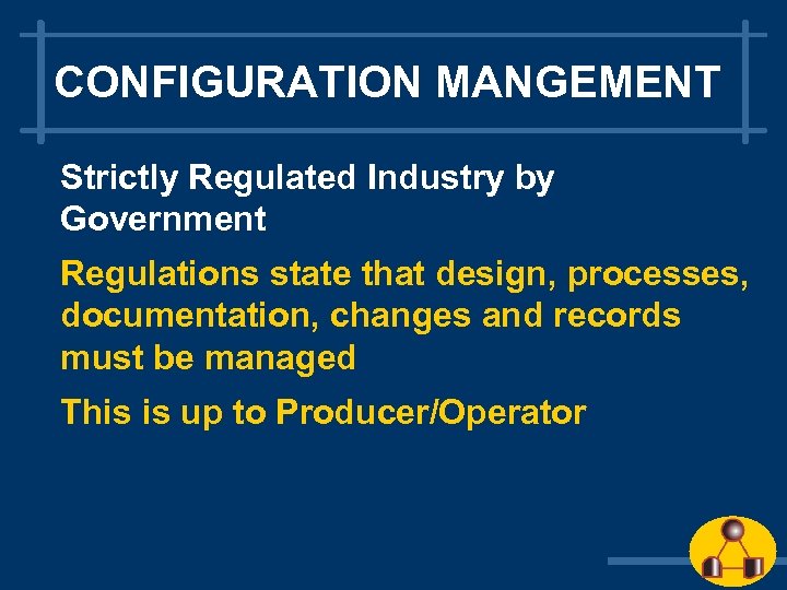 CONFIGURATION MANGEMENT Strictly Regulated Industry by Government Regulations state that design, processes, documentation, changes