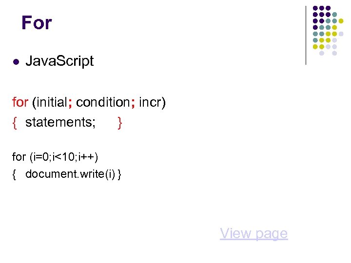 For Java. Script for (initial; condition; incr) { statements; } for (i=0; i<10; i++)