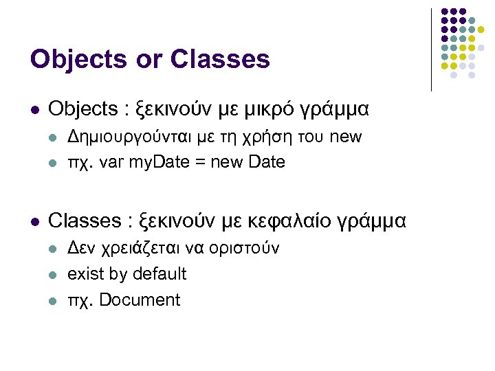 Objects or Classes Objects : ξεκινούν με μικρό γράμμα Δημιουργούνται με τη χρήση του