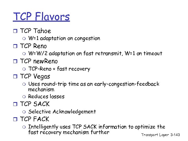 TCP Flavors r TCP Tahoe m W=1 adaptation on congestion r TCP Reno m
