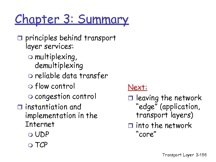 Chapter 3: Summary r principles behind transport layer services: m multiplexing, demultiplexing m reliable
