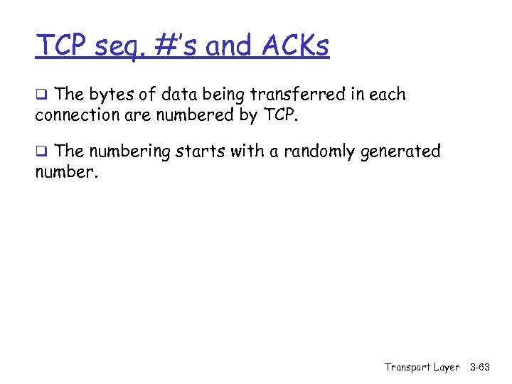 TCP seq. #’s and ACKs q The bytes of data being transferred in each