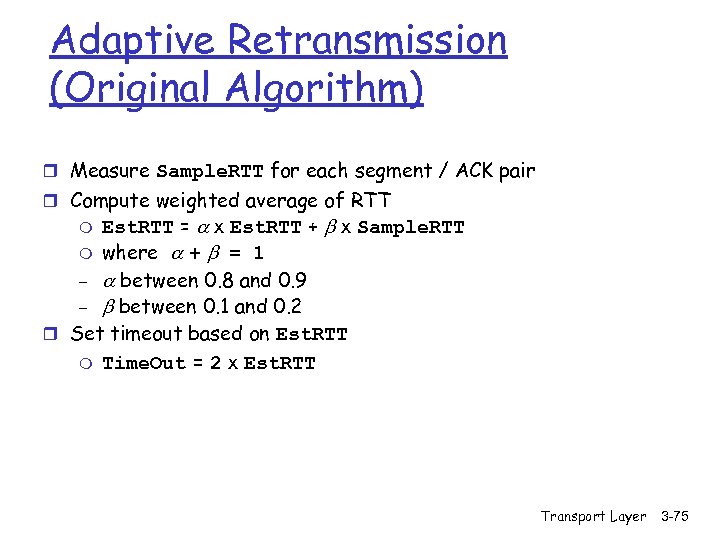 Adaptive Retransmission (Original Algorithm) r Measure Sample. RTT for each segment / ACK pair