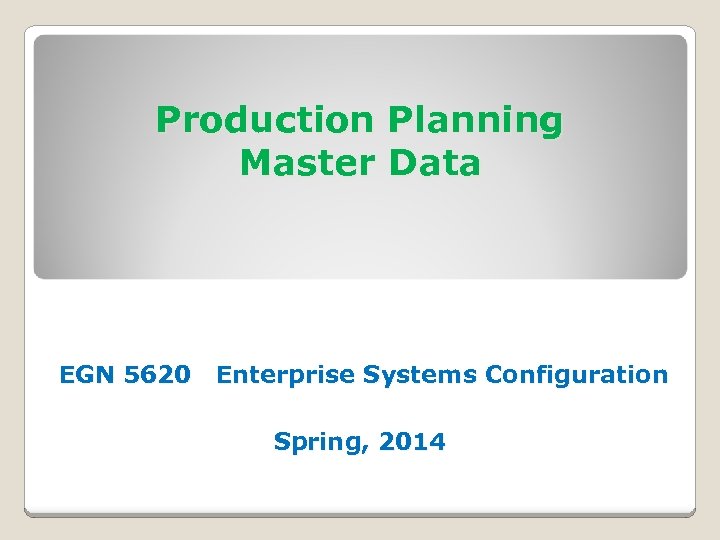 Production Planning Master Data EGN 5620 Enterprise Systems Configuration Spring, 2014 