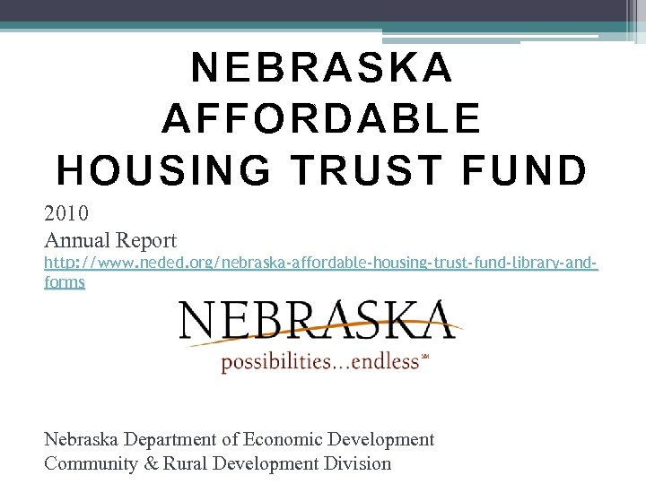 NEBRASKA AFFORDABLE HOUSING TRUST FUND 2010 Annual Report http: //www. neded. org/nebraska-affordable-housing-trust-fund-library-andforms Nebraska Department