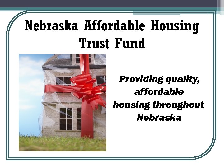 Nebraska Affordable Housing Trust Fund Providing quality, affordable housing throughout Nebraska 