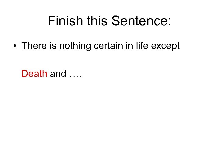 Finish this Sentence: • There is nothing certain in life except Death and ….