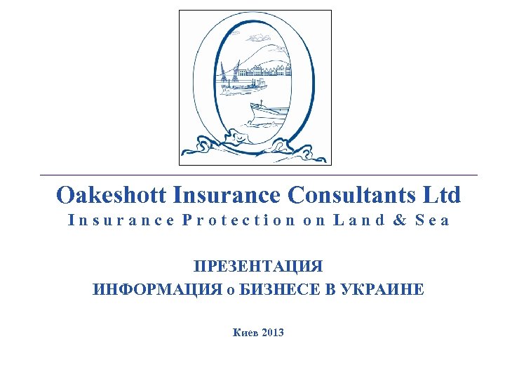 _________________________________________________________________________________________ Oakeshott Insurance Consultants Ltd Insurance Protection on Land & Sea ПРЕЗЕНТАЦИЯ ИНФОРМАЦИЯ о
