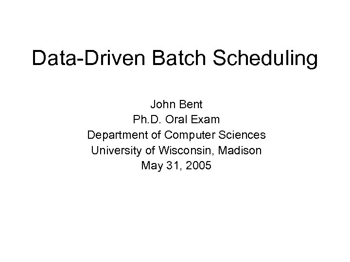 Data-Driven Batch Scheduling John Bent Ph. D. Oral Exam Department of Computer Sciences University