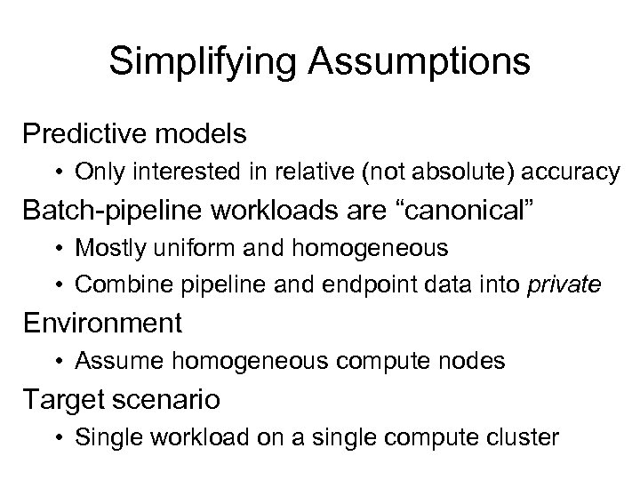 Simplifying Assumptions Predictive models • Only interested in relative (not absolute) accuracy Batch-pipeline workloads