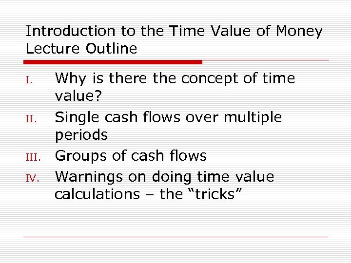 Introduction to the Time Value of Money Lecture Outline I. III. IV. Why is