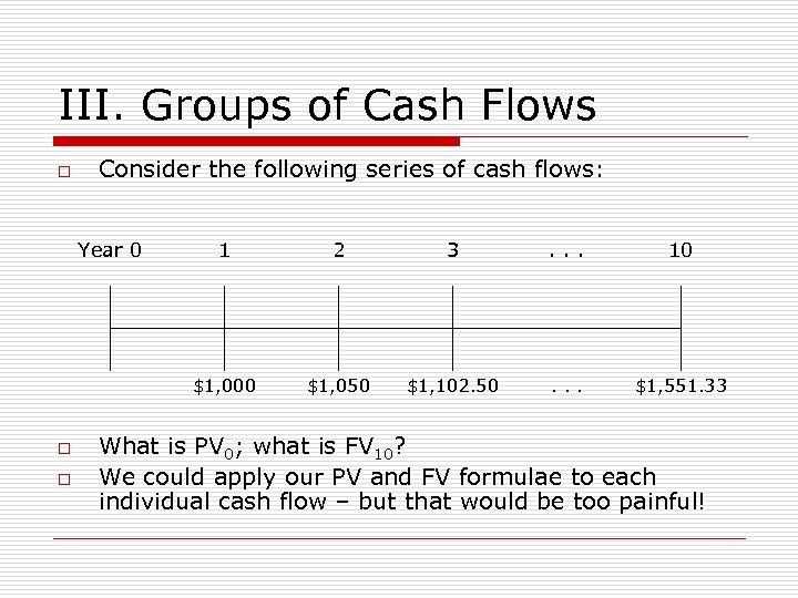 III. Groups of Cash Flows o Consider the following series of cash flows: Year