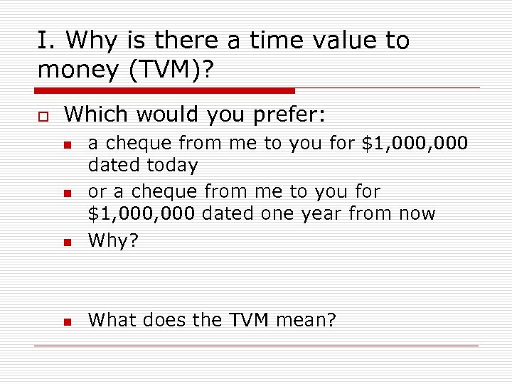 I. Why is there a time value to money (TVM)? o Which would you