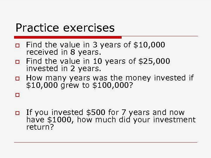 Practice exercises o o o Find the value in 3 years of $10, 000