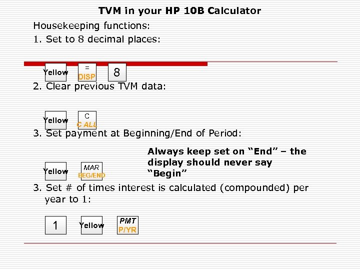 TVM in your HP 10 B Calculator Housekeeping functions: 1. Set to 8 decimal