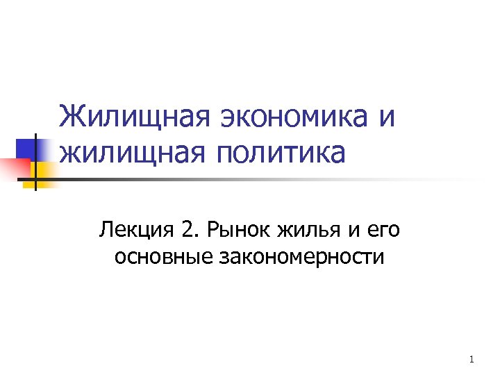 Жилищная экономика и жилищная политика Лекция 2. Рынок жилья и его основные закономерности 1