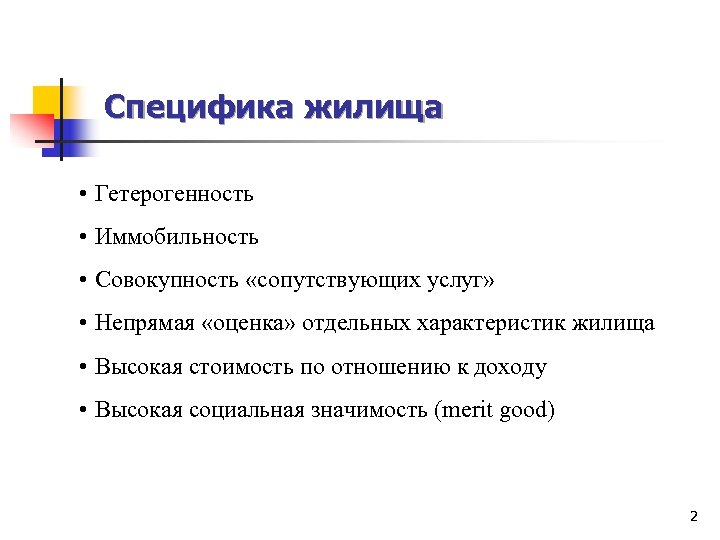 Специфика жилища • Гетерогенность • Иммобильность • Совокупность «сопутствующих услуг» • Непрямая «оценка» отдельных