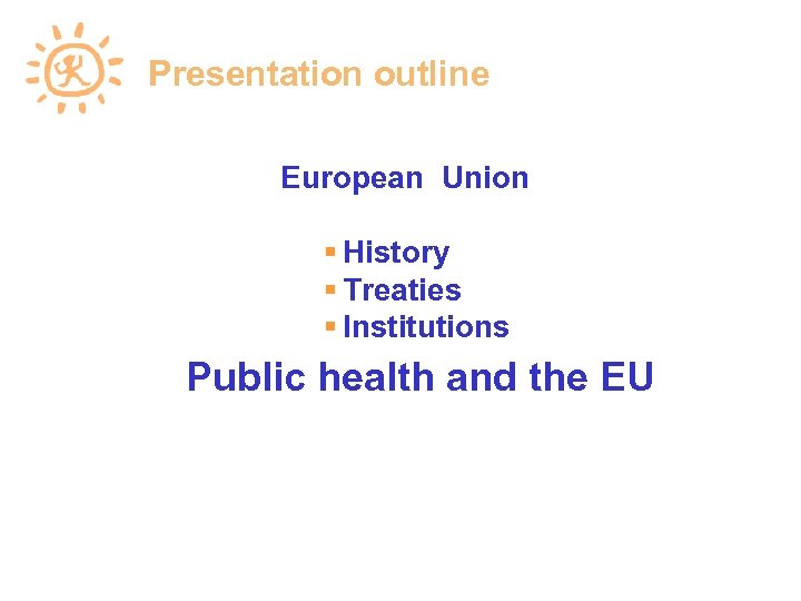 Presentation outline European Union History Treaties Institutions Public health and the EU 