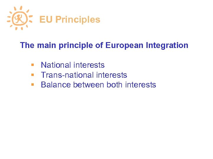 EU Principles The main principle of European Integration National interests Trans-national interests Balance between