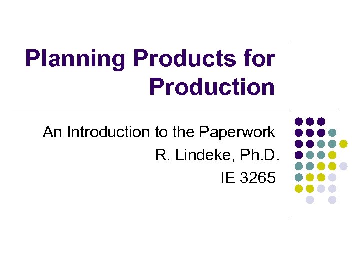 Planning Products for Production An Introduction to the Paperwork R. Lindeke, Ph. D. IE