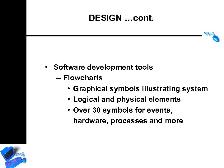 DESIGN …cont. • Software development tools – Flowcharts • Graphical symbols illustrating system •