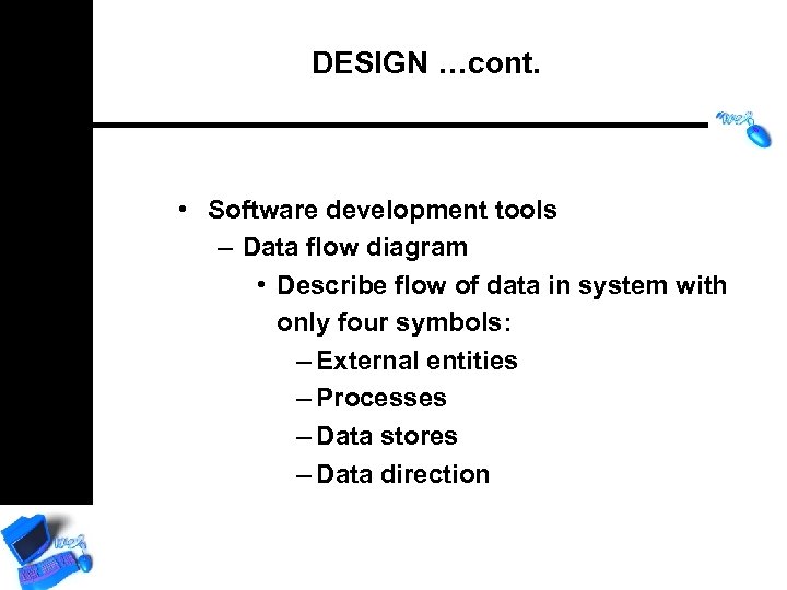 DESIGN …cont. • Software development tools – Data flow diagram • Describe flow of