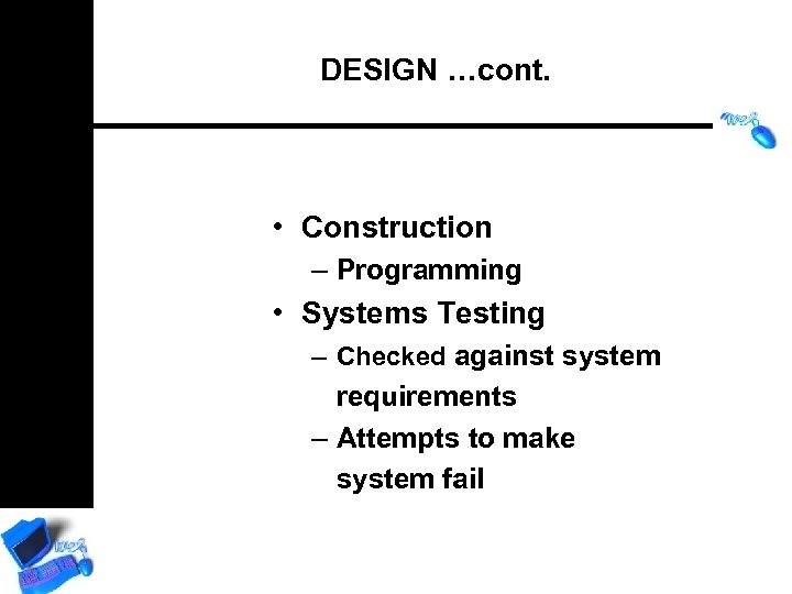 DESIGN …cont. • Construction – Programming • Systems Testing – Checked against system requirements