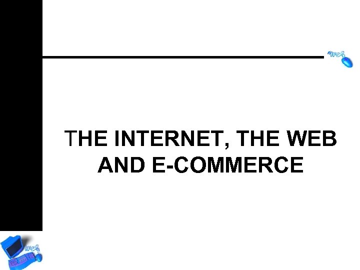 THE INTERNET, THE WEB AND E-COMMERCE 
