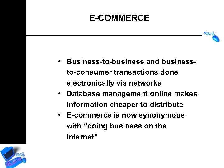 E-COMMERCE • Business-to-business and businessto-consumer transactions done electronically via networks • Database management online
