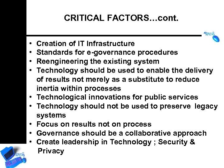 CRITICAL FACTORS…cont. • • • Creation of IT Infrastructure Standards for e-governance procedures Reengineering