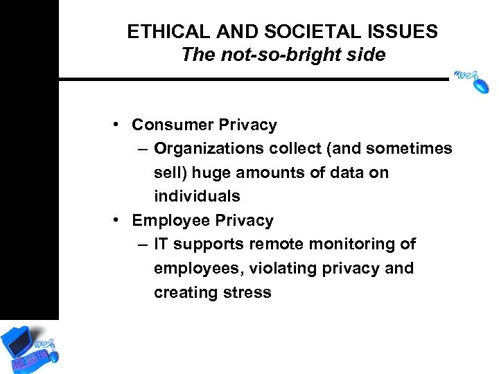 ETHICAL AND SOCIETAL ISSUES The not-so-bright side • Consumer Privacy – Organizations collect (and