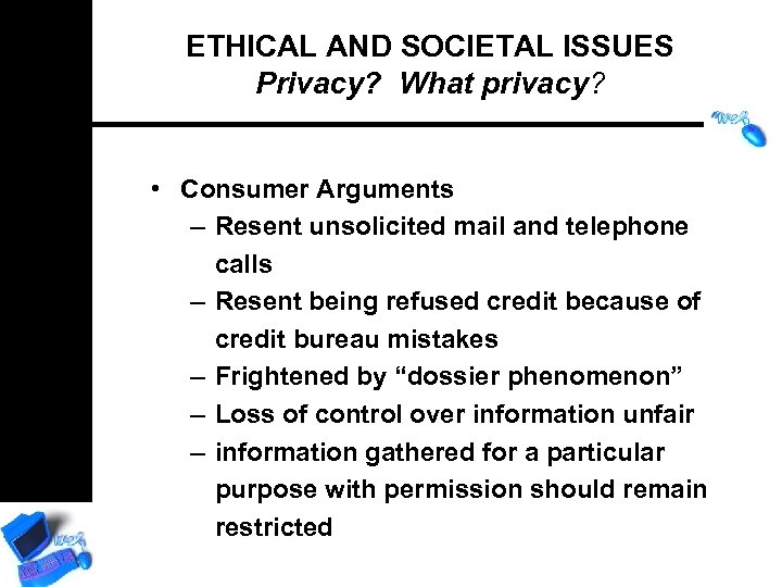 ETHICAL AND SOCIETAL ISSUES Privacy? What privacy? • Consumer Arguments – Resent unsolicited mail