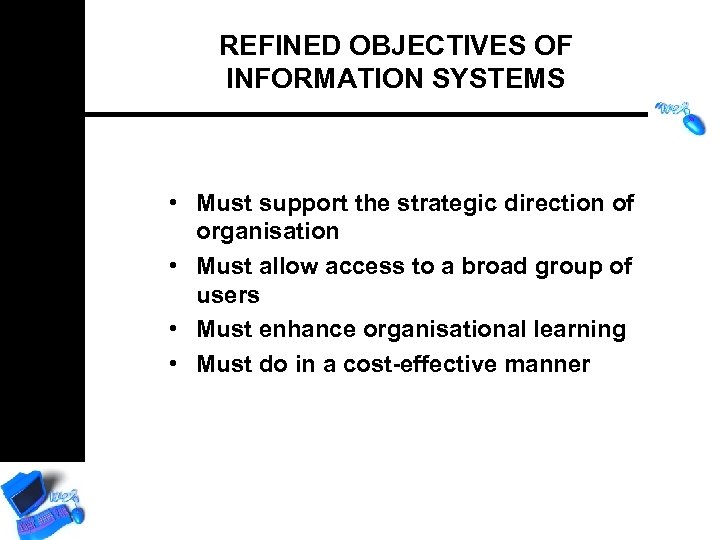 REFINED OBJECTIVES OF INFORMATION SYSTEMS • Must support the strategic direction of organisation •