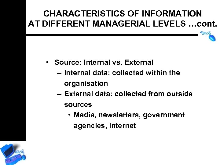 CHARACTERISTICS OF INFORMATION AT DIFFERENT MANAGERIAL LEVELS …cont. • Source: Internal vs. External –
