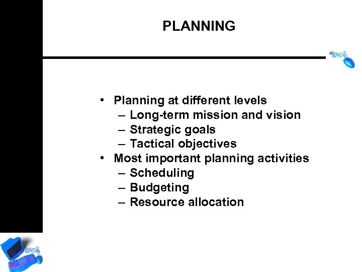 PLANNING • Planning at different levels – Long-term mission and vision – Strategic goals