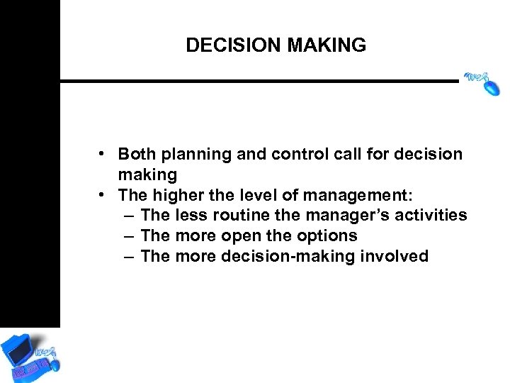 DECISION MAKING • Both planning and control call for decision making • The higher