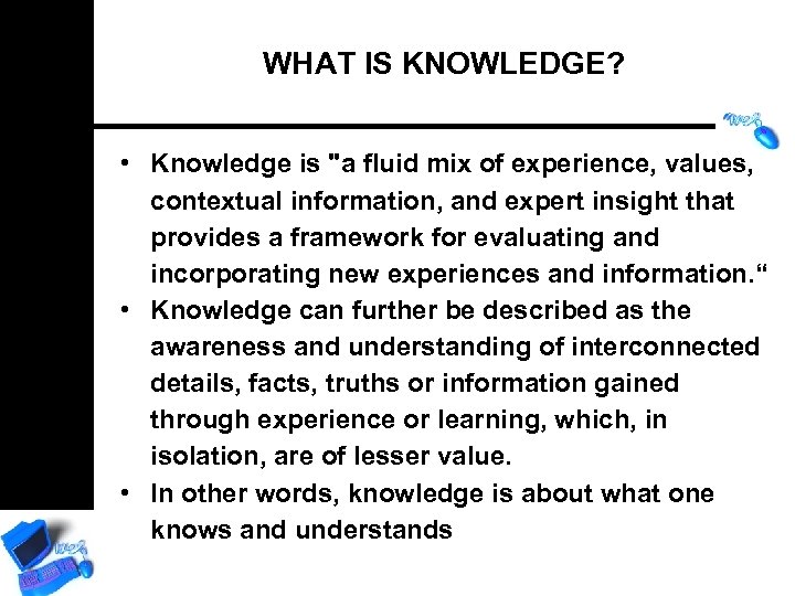 WHAT IS KNOWLEDGE? • Knowledge is "a fluid mix of experience, values, contextual information,