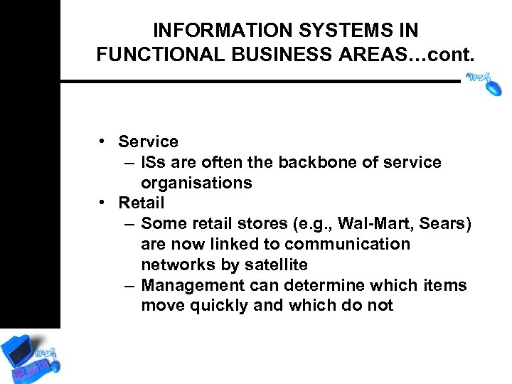 INFORMATION SYSTEMS IN FUNCTIONAL BUSINESS AREAS…cont. • Service – ISs are often the backbone