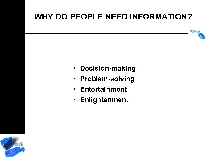 WHY DO PEOPLE NEED INFORMATION? • • Decision-making Problem-solving Entertainment Enlightenment 