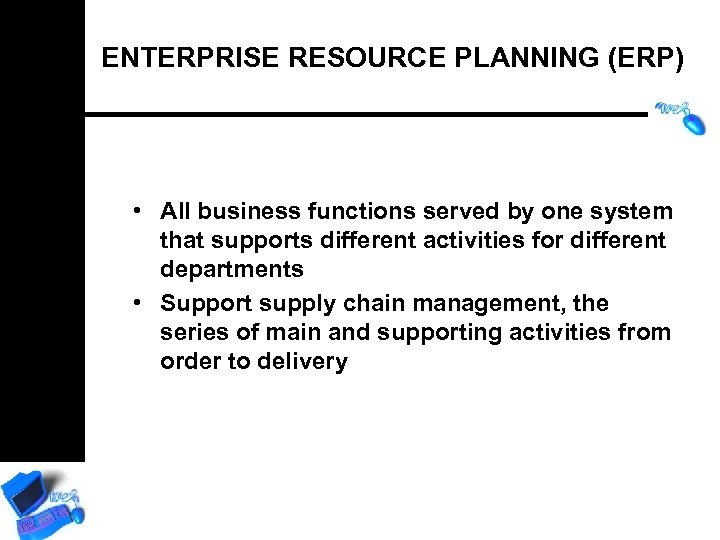 ENTERPRISE RESOURCE PLANNING (ERP) • All business functions served by one system that supports