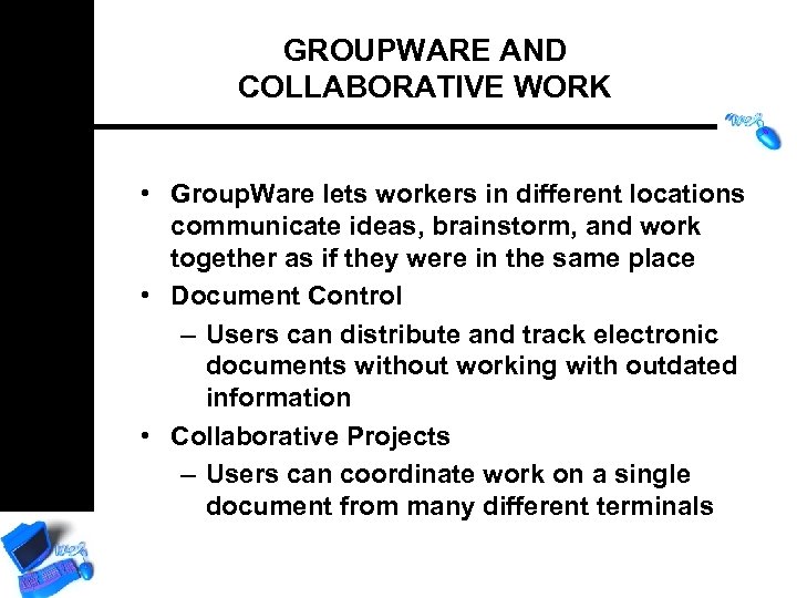 GROUPWARE AND COLLABORATIVE WORK • Group. Ware lets workers in different locations communicate ideas,