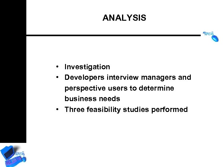 ANALYSIS • Investigation • Developers interview managers and perspective users to determine business needs